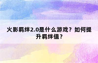 火影羁绊2.0是什么游戏？如何提升羁绊值？