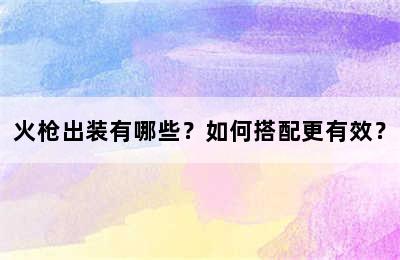 火枪出装有哪些？如何搭配更有效？