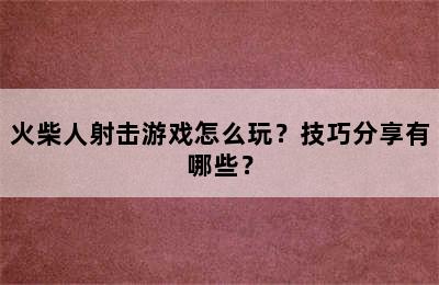 火柴人射击游戏怎么玩？技巧分享有哪些？