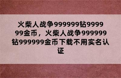 火柴人战争999999钻999999金币，火柴人战争999999钻999999金币下载不用实名认证