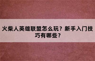 火柴人英雄联盟怎么玩？新手入门技巧有哪些？