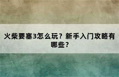 火柴要塞3怎么玩？新手入门攻略有哪些？