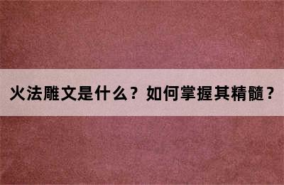 火法雕文是什么？如何掌握其精髓？