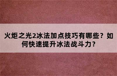 火炬之光2冰法加点技巧有哪些？如何快速提升冰法战斗力？