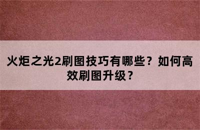 火炬之光2刷图技巧有哪些？如何高效刷图升级？