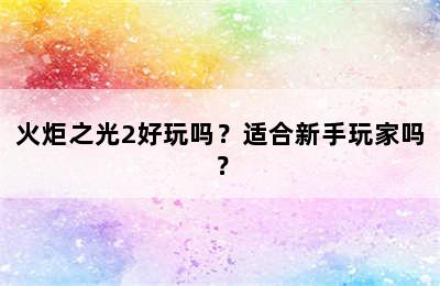 火炬之光2好玩吗？适合新手玩家吗？