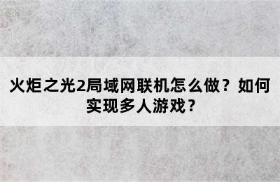 火炬之光2局域网联机怎么做？如何实现多人游戏？