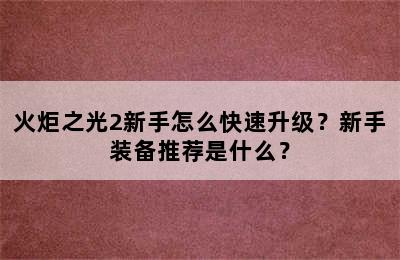 火炬之光2新手怎么快速升级？新手装备推荐是什么？