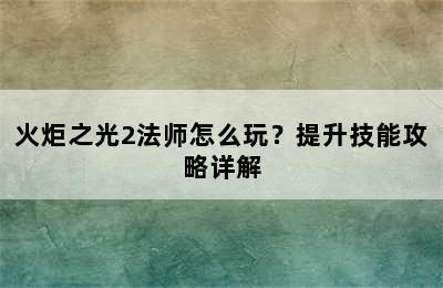 火炬之光2法师怎么玩？提升技能攻略详解