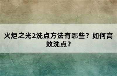 火炬之光2洗点方法有哪些？如何高效洗点？