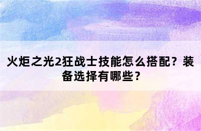 火炬之光2狂战士技能怎么搭配？装备选择有哪些？