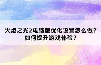 火炬之光2电脑版优化设置怎么做？如何提升游戏体验？