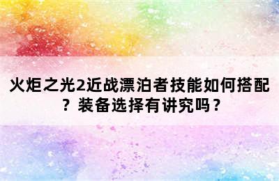 火炬之光2近战漂泊者技能如何搭配？装备选择有讲究吗？