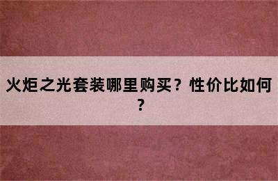 火炬之光套装哪里购买？性价比如何？