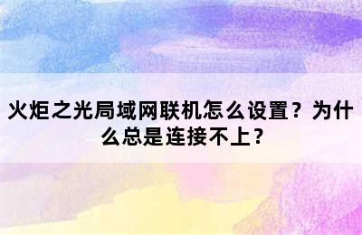 火炬之光局域网联机怎么设置？为什么总是连接不上？