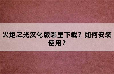 火炬之光汉化版哪里下载？如何安装使用？