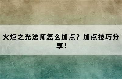 火炬之光法师怎么加点？加点技巧分享！