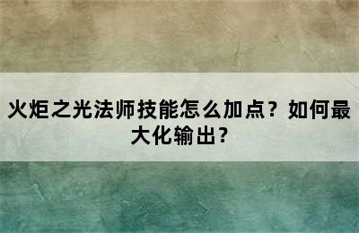 火炬之光法师技能怎么加点？如何最大化输出？