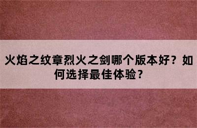 火焰之纹章烈火之剑哪个版本好？如何选择最佳体验？