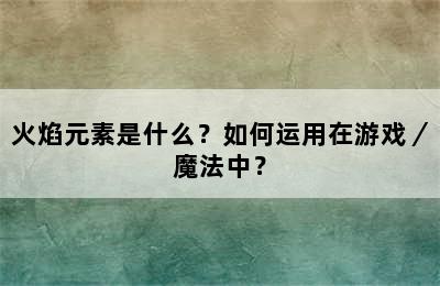 火焰元素是什么？如何运用在游戏／魔法中？