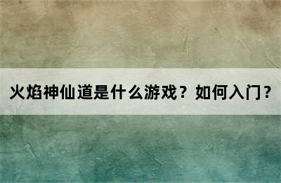 火焰神仙道是什么游戏？如何入门？