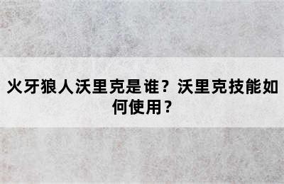 火牙狼人沃里克是谁？沃里克技能如何使用？