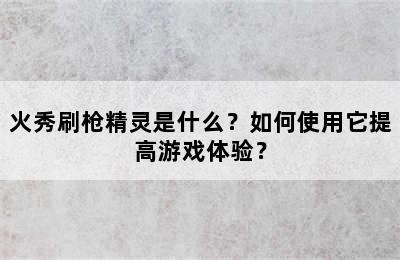 火秀刷枪精灵是什么？如何使用它提高游戏体验？