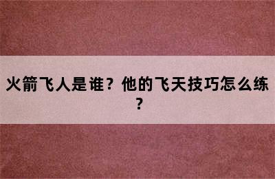 火箭飞人是谁？他的飞天技巧怎么练？