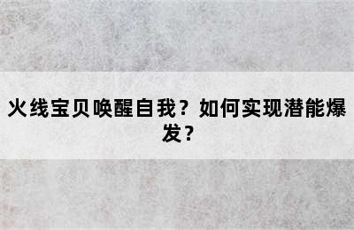 火线宝贝唤醒自我？如何实现潜能爆发？