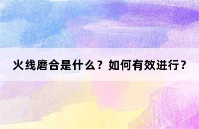 火线磨合是什么？如何有效进行？