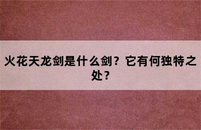 火花天龙剑是什么剑？它有何独特之处？