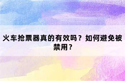 火车抢票器真的有效吗？如何避免被禁用？