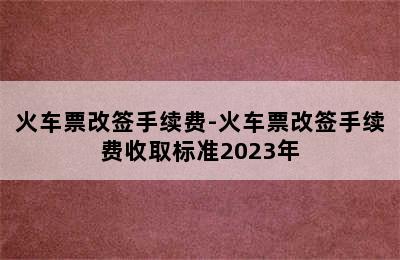 火车票改签手续费-火车票改签手续费收取标准2023年