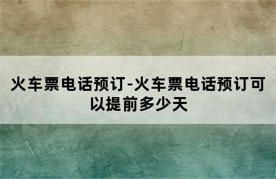 火车票电话预订-火车票电话预订可以提前多少天