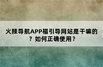 火辣导航APP福引导网站是干嘛的？如何正确使用？