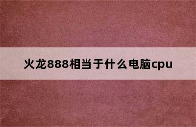 火龙888相当于什么电脑cpu