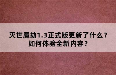 灭世魔劫1.3正式版更新了什么？如何体验全新内容？