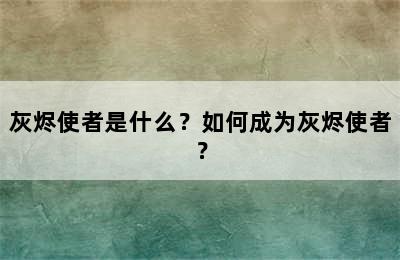 灰烬使者是什么？如何成为灰烬使者？