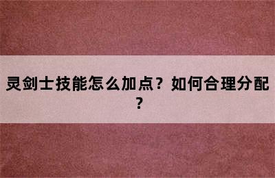 灵剑士技能怎么加点？如何合理分配？