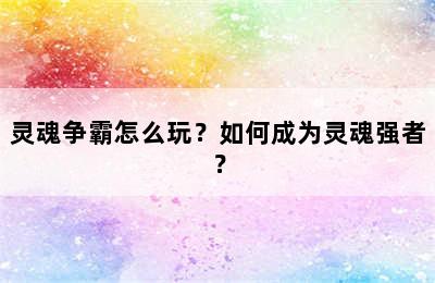 灵魂争霸怎么玩？如何成为灵魂强者？