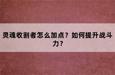 灵魂收割者怎么加点？如何提升战斗力？