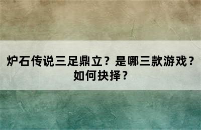 炉石传说三足鼎立？是哪三款游戏？如何抉择？