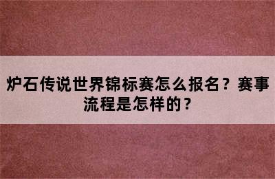 炉石传说世界锦标赛怎么报名？赛事流程是怎样的？