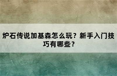 炉石传说加基森怎么玩？新手入门技巧有哪些？