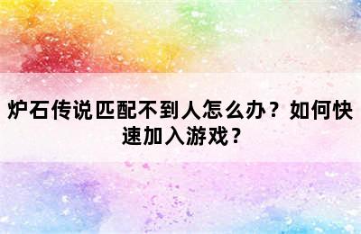 炉石传说匹配不到人怎么办？如何快速加入游戏？