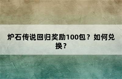 炉石传说回归奖励100包？如何兑换？