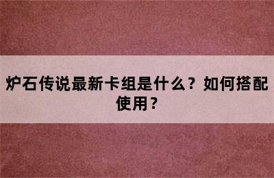 炉石传说最新卡组是什么？如何搭配使用？