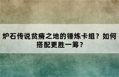 炉石传说贫瘠之地的锤炼卡组？如何搭配更胜一筹？