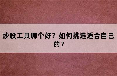 炒股工具哪个好？如何挑选适合自己的？