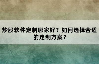 炒股软件定制哪家好？如何选择合适的定制方案？